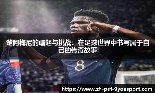 楚阿梅尼的崛起与挑战：在足球世界中书写属于自己的传奇故事