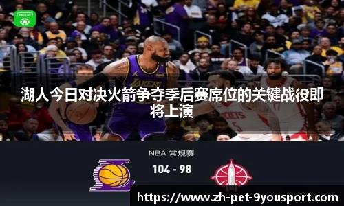 湖人今日对决火箭争夺季后赛席位的关键战役即将上演