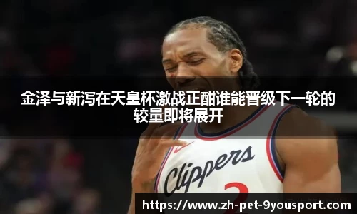 金泽与新泻在天皇杯激战正酣谁能晋级下一轮的较量即将展开