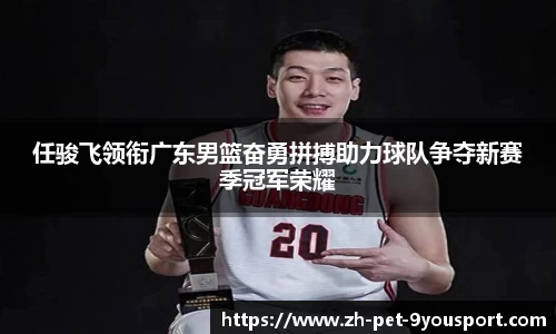 任骏飞领衔广东男篮奋勇拼搏助力球队争夺新赛季冠军荣耀