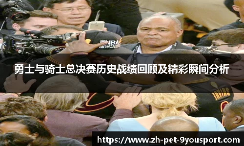 勇士与骑士总决赛历史战绩回顾及精彩瞬间分析