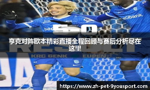 亨克对阵欧本精彩直播全程回顾与赛后分析尽在这里