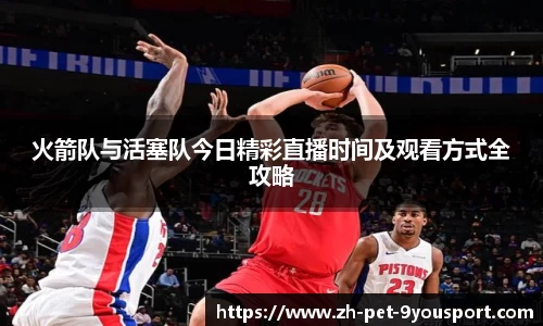 火箭队与活塞队今日精彩直播时间及观看方式全攻略