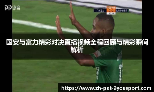 国安与富力精彩对决直播视频全程回顾与精彩瞬间解析