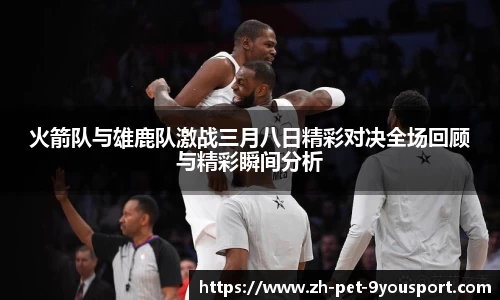 火箭队与雄鹿队激战三月八日精彩对决全场回顾与精彩瞬间分析