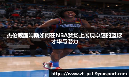 杰伦威廉姆斯如何在NBA赛场上展现卓越的篮球才华与潜力