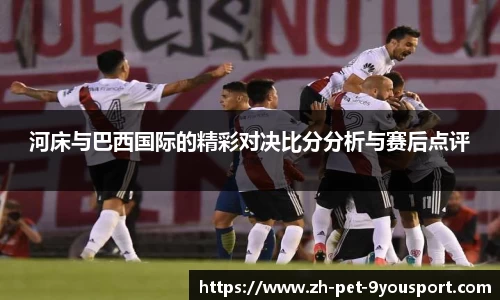 河床与巴西国际的精彩对决比分分析与赛后点评