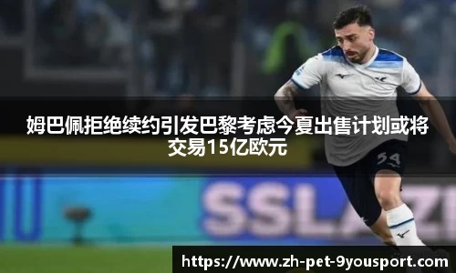 姆巴佩拒绝续约引发巴黎考虑今夏出售计划或将交易15亿欧元