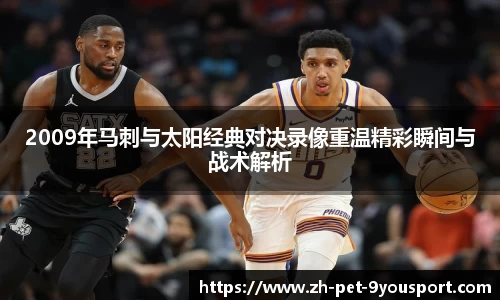 2009年马刺与太阳经典对决录像重温精彩瞬间与战术解析