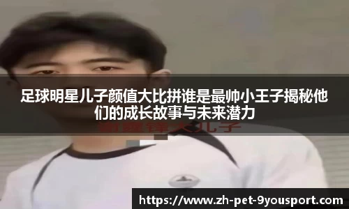 足球明星儿子颜值大比拼谁是最帅小王子揭秘他们的成长故事与未来潜力